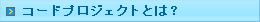 �R�[�h�v���W�F�N�g�Ƃ́H