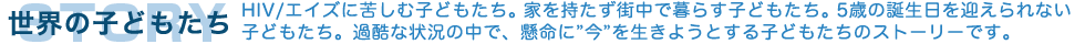 ���E�̎q�ǂ������@HIV/�G�C�Y�ɋꂵ�ގq�ǂ������B�Ƃ��������X���ŕ�炷�q�ǂ������B5�΂̒a�������}�����Ȃ��q�ǂ������B�ߍ��ȏ󋵂̒��ŁA�����Ɂh���h�𐶂��悤�Ƃ���q�ǂ������̃X�g�[���[�ł��B