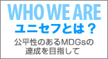 WHO WE ARE ユニセフとは?〜公平性のあるMDGsの達成を目指して〜