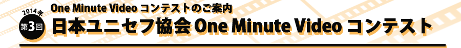 One Minit Video コンテストのご案内　2014年第3回日本ユニセフ協会 One Minute Video コンテスト