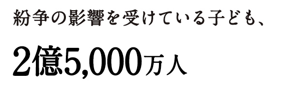 紛争の影響を受けている子ども、2億5,000万人