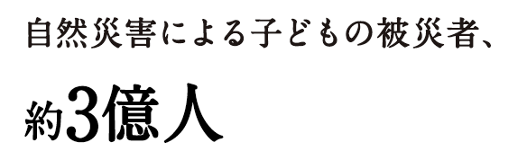 自然災害による子どもの被災者、約3億人