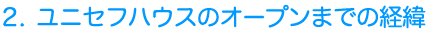 2. ユニセフハウスのオープンまでの経緯