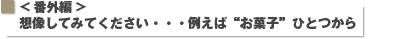 想像してみてください・・・例えば“お菓子”ひとつから