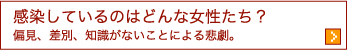 感染しているのはどんな女性たち？ 偏見、差別、知識がないことによる悲劇。