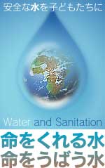 安全な水を子どもたちに Water and Sanitation—　命をくれる水　命をうばう水