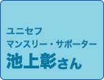 ユニセフ　マンスリー・サポーター　池上さん