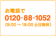 お電話で　0120-88-1052　（9：00〜18：00　土日祝休）