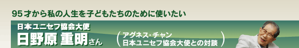 日本ユニセフ協会大使　日野原　重明さん　アグネス・チャン大使との対談