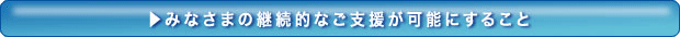 みなさまの継続的なご支援が可能にすること