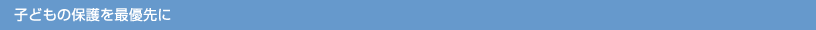 子どもの保護を最優先に