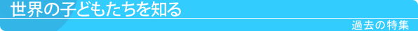 世界の子どもたちを知る 過去の特集