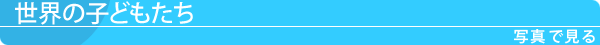 世界の子どもたち 世界の子どもたちは今