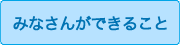 みなさんができること