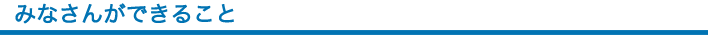 みなさんができること