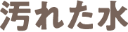汚れた水