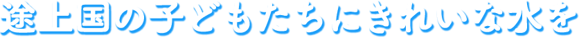 途上国の子どもたちにきれいな水を