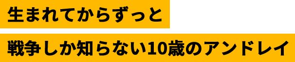 生まれてからずっと戦争しか知らない10歳のアンドレイ