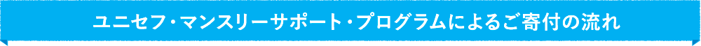 ユニセフ・マンスリーサポート・プログラムによるご寄付の流れ