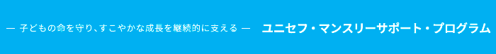 子どもの命を守り、すこやかな成長を継続的に支えるユニセフ・マンスリーサポート・プログラム