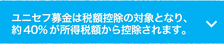 ユニセフ募金は税額控除の対象となり、約40％が所得税額から控除されます。