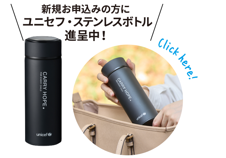 新規お申込みの方にお好きなユニセフ・ステンレスボトル進呈中！