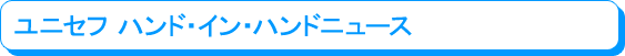 ユニセフ ハンド・イン・ハンドニュース