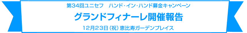 第34回ユニセフ　ハンド・イン・ハンド募金キャンペーングランドフィナーレ開催報告12月23日（祝）恵比寿ガーデンプレイス