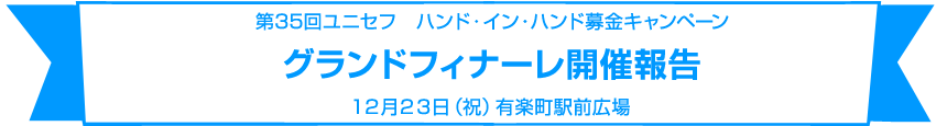 第35回ユニセフ　ハンド・イン・ハンド募金キャンペーングランドフィナーレ開催報告12月23日（祝）有楽町駅前広場