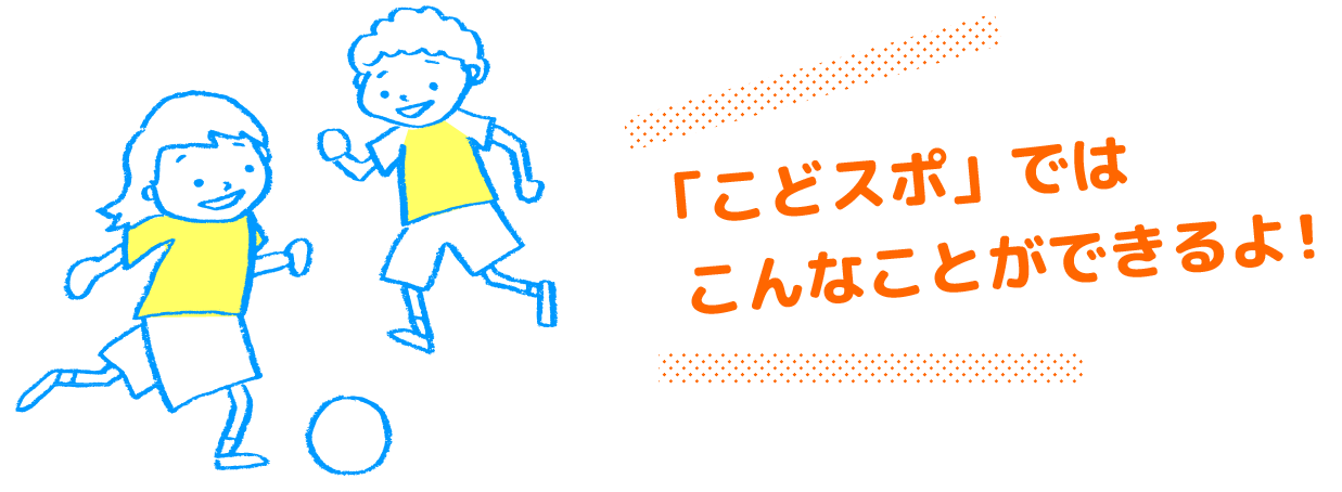 「こどスポ」ではこんなことができるよ！