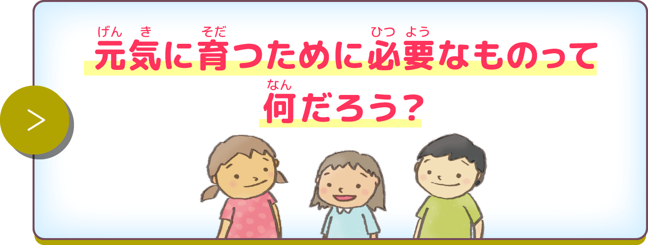 元気に育つために必要なものって何だろう？