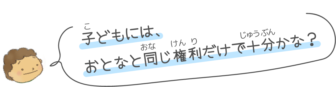 子どもには、おとなと同じ権利だけで十分かな？