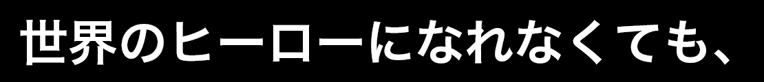 世界のヒーローになれなくても、