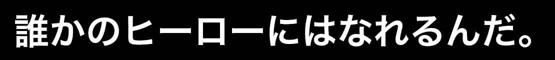 誰かのヒーローにはなれるんだ。