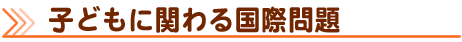 子どもに関わる国際問題