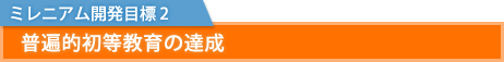 ミレニアム開発目標 2  普遍的初等教育の達成