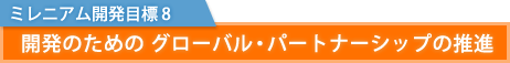 ミレニアム開発目標 8：　開発のための グローバル・パートナーシップの推進