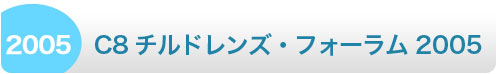 Ｃ８チルドレンズ・フォーラム 2005