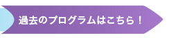過去のプログラムはこちら！
