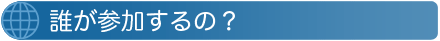 誰が参加するの？