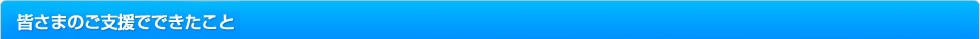皆様のご支援でできたこと