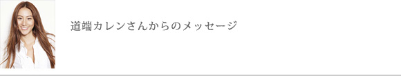 道端カレンさんからのメッセージ