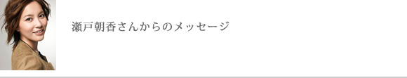 瀬戸朝香さんからのメッセージ