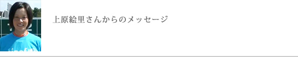 上原絵里さんからのメッセージ