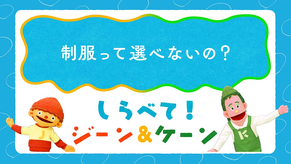 しらべて！ジーン＆ケーン「制服って選べないの？」