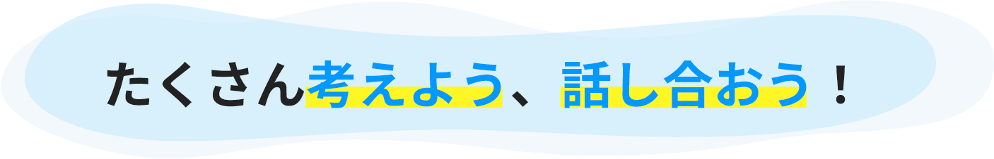 たくさん考えよう、話し合おう！