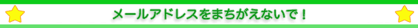メールアドレスをまちがえないで！