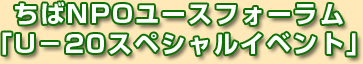 ちばNPOユースフォーラム「Uー20スペシャルイベント」