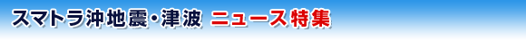 スマトラ沖地震・津波　ニュース特集