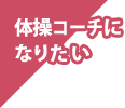 体操コーチになりたい